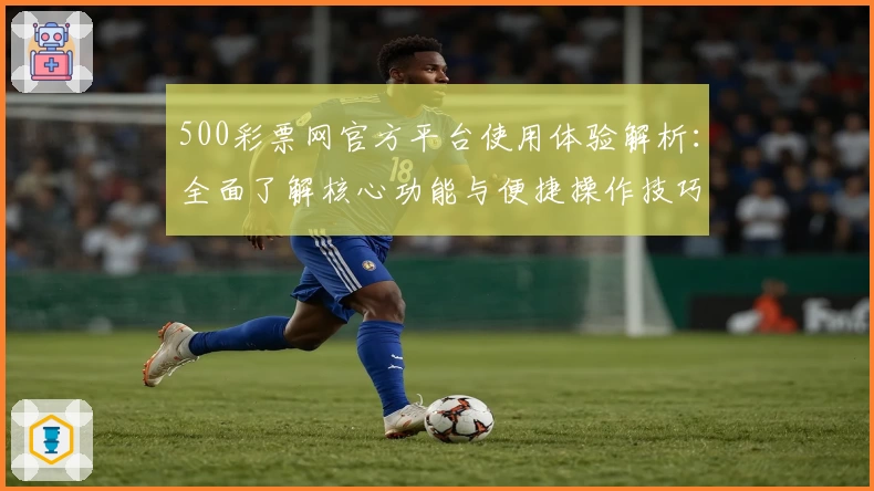 500彩票网官方平台使用体验解析：全面了解核心功能与便捷操作技巧