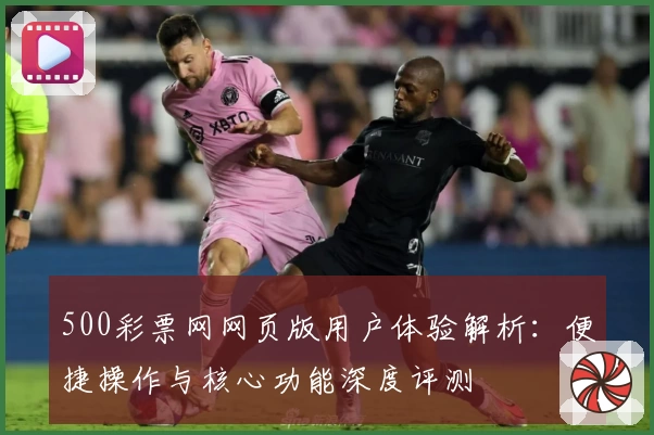 500彩票网网页版用户体验解析：便捷操作与核心功能深度评测