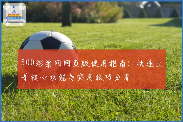 500彩票网网页版使用指南：快速上手核心功能与实用技巧分享