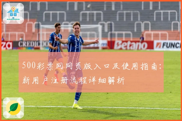 500彩票网网页版入口及使用指南：新用户注册流程详细解析