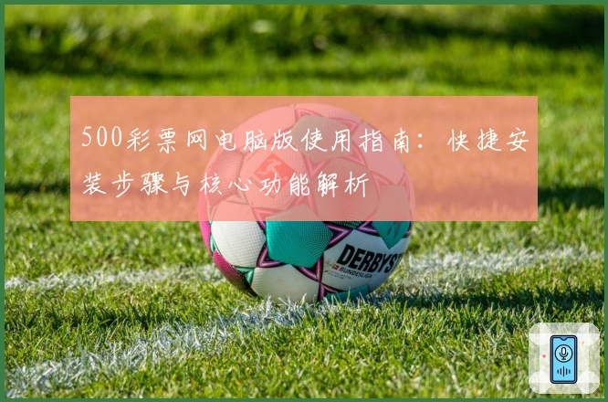 500彩票网电脑版使用指南:快捷安装步骤与核心功能解析