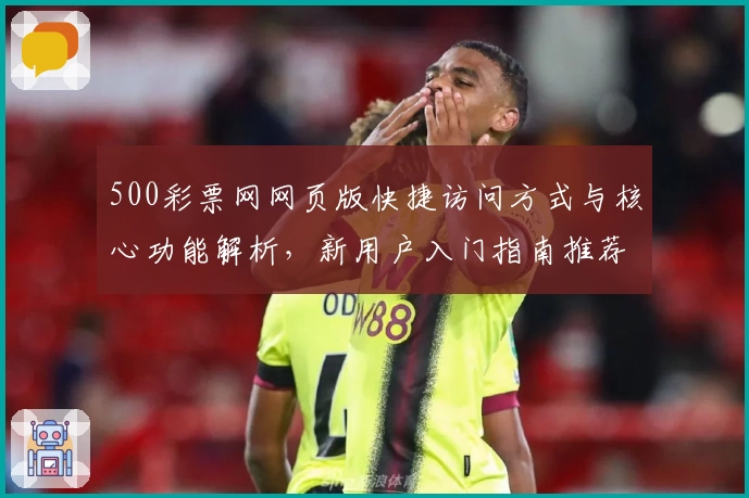 500彩票网网页版快捷访问方式与核心功能解析，新用户入门指南推荐