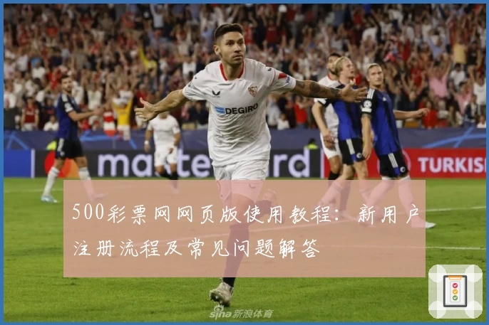 500彩票网网页版使用教程：新用户注册流程及常见问题解答