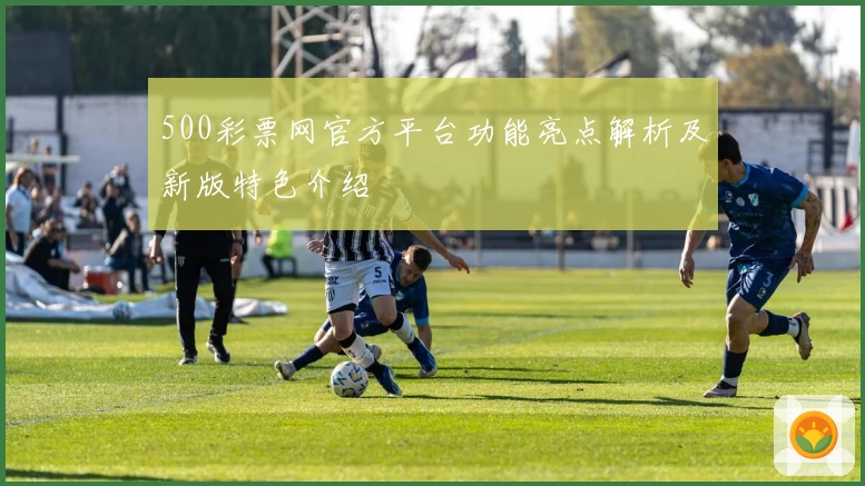 500彩票网官方平台功能亮点解析及新版特色介绍