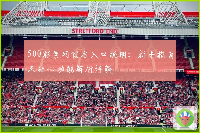 500彩票网官方入口说明：新手指南及核心功能解析详解