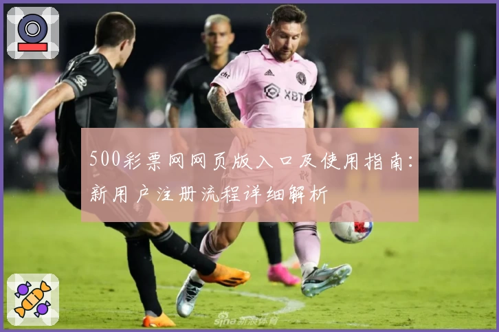 500彩票网网页版入口及使用指南：新用户注册流程详细解析