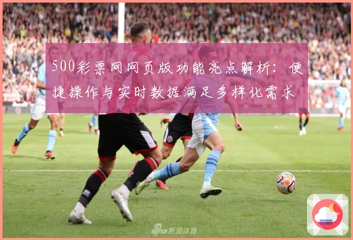 500彩票网网页版功能亮点解析：便捷操作与实时数据满足多样化需求