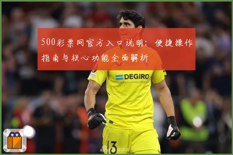 500彩票网官方入口说明：便捷操作指南与核心功能全面解析