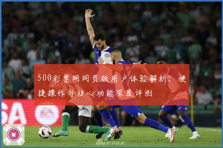 500彩票网网页版用户体验解析：便捷操作与核心功能深度评测