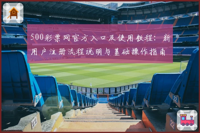 500彩票网官方入口及使用教程：新用户注册流程说明与基础操作指南