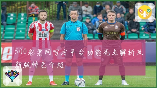500彩票网官方平台功能亮点解析及新版特色介绍