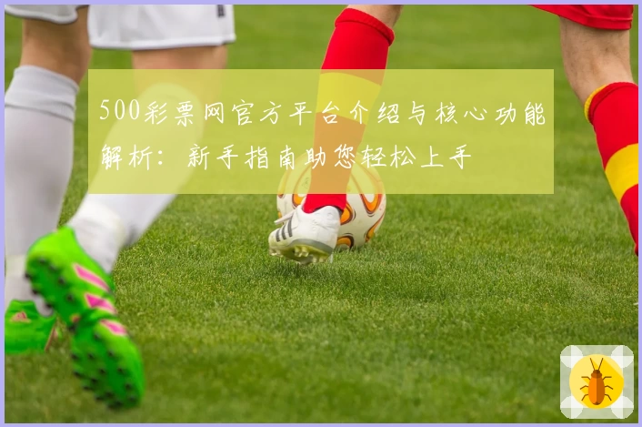 500彩票网官方平台介绍与核心功能解析：新手指南助您轻松上手