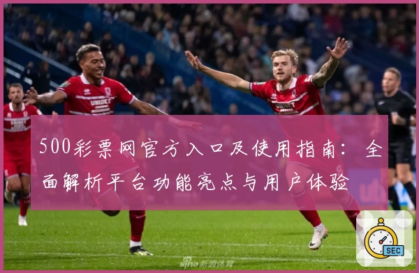 500彩票网官方入口及使用指南：全面解析平台功能亮点与用户体验