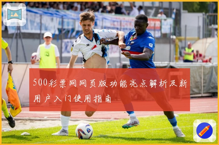 500彩票网网页版功能亮点解析及新用户入门使用指南