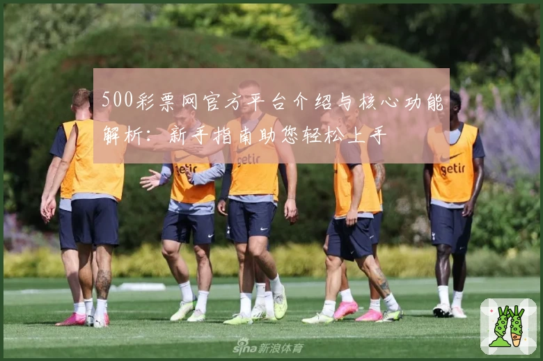 500彩票网官方平台介绍与核心功能解析：新手指南助您轻松上手