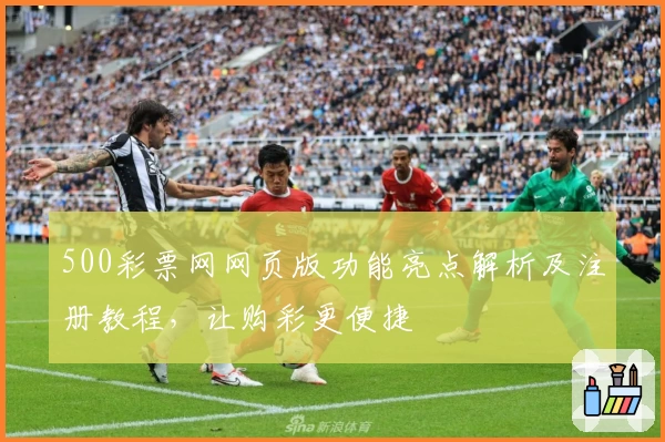 500彩票网网页版功能亮点解析及注册教程，让购彩更便捷
